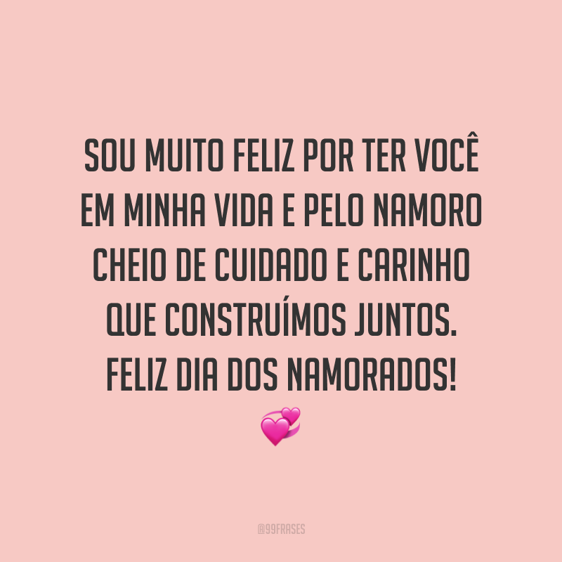 Sou muito feliz por ter você em minha vida e pelo namoro cheio de cuidado e carinho que construímos juntos. Feliz Dia dos Namorados! ?