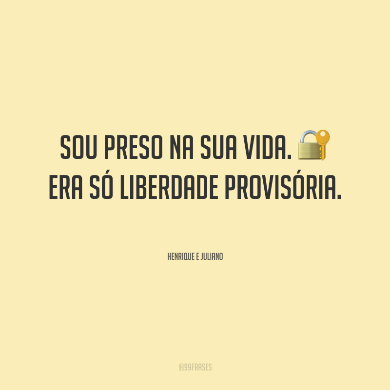 Sou preso na sua vida. Era só liberdade provisória.
