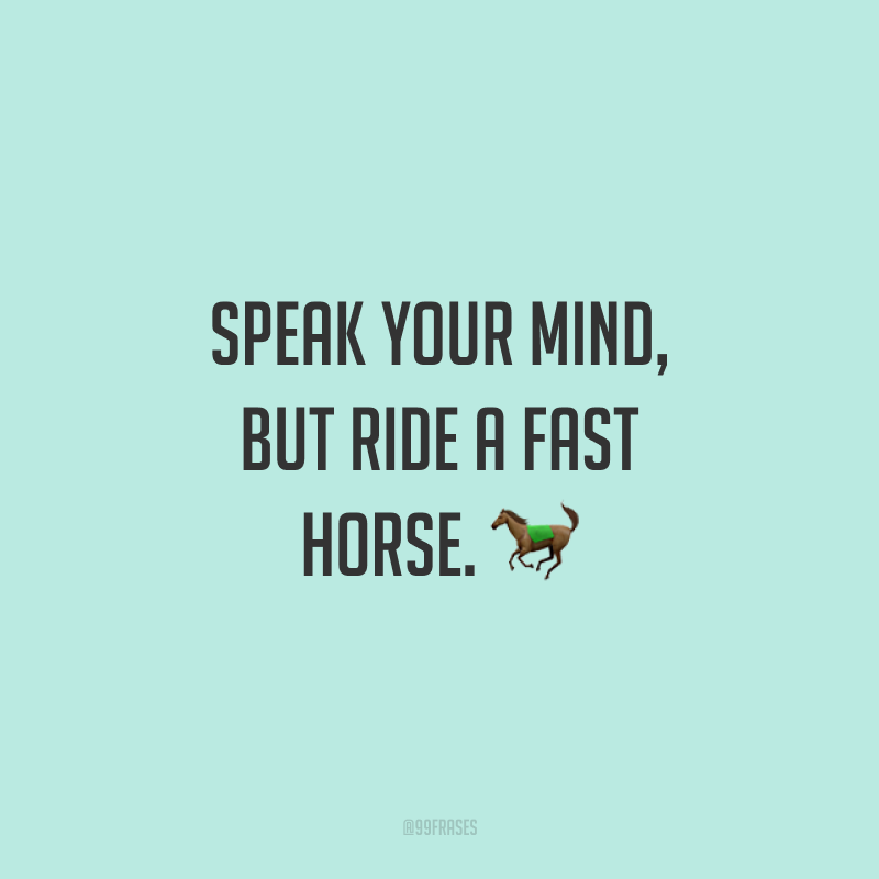 Speak your mind, but ride a fast horse. 🐎(Fale o que pensa, mas monte um cavalo rápido.)