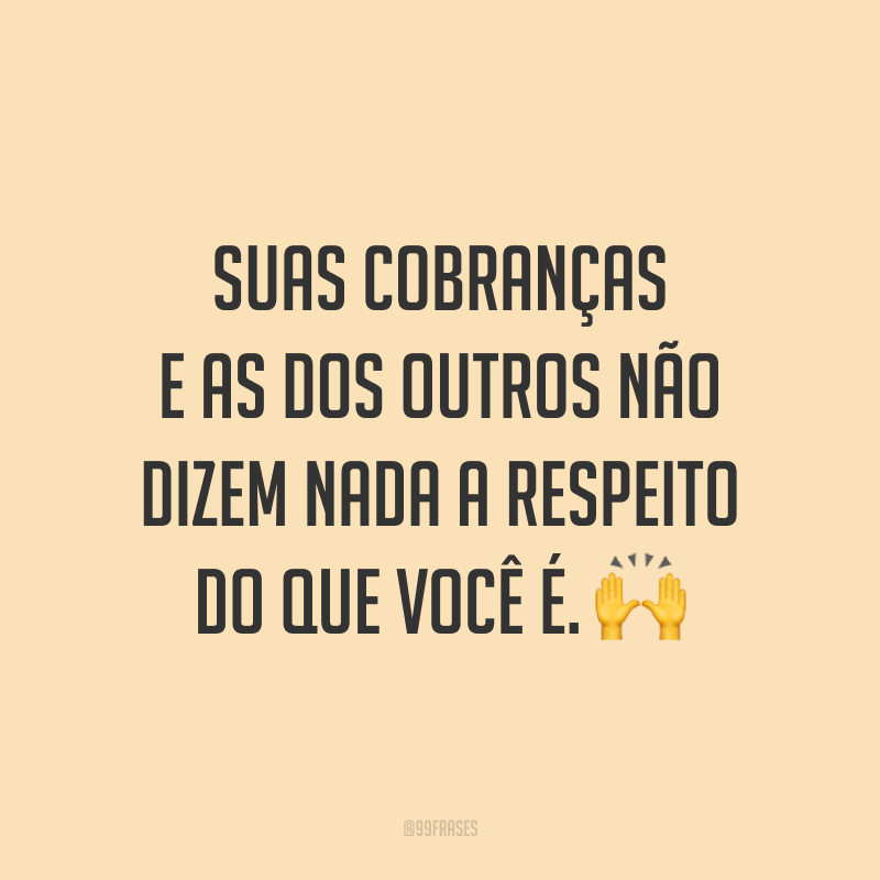 Suas cobranças e as dos outros não dizem nada a respeito do que você é. 🙌