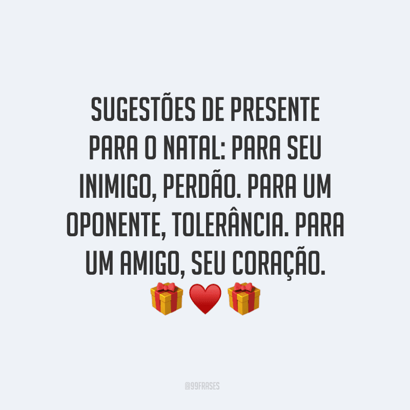 Sugestões de presente para o Natal: para seu inimigo, perdão. Para um oponente, tolerância. Para um amigo, seu coração.