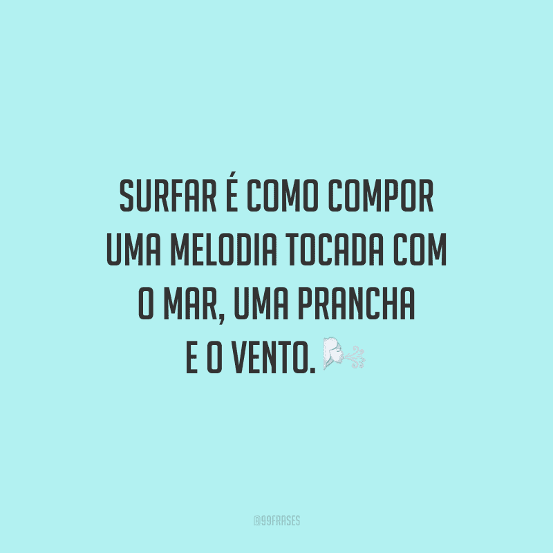 Surfar é como compor uma melodia tocada com o mar, uma prancha e o vento.