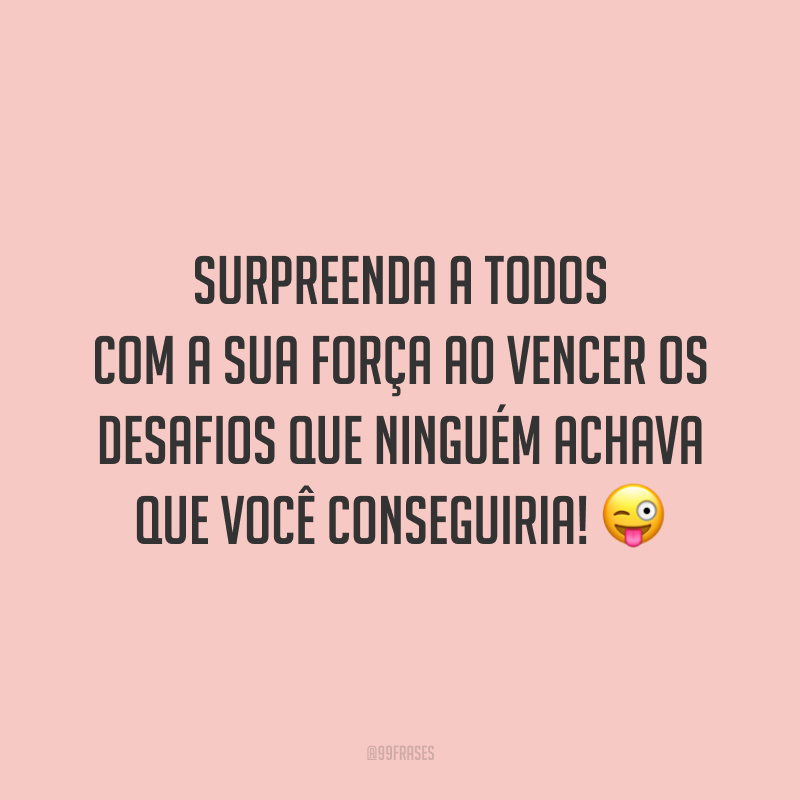 Surpreenda a todos com a sua força ao vencer os desafios que ninguém achava que você conseguiria!