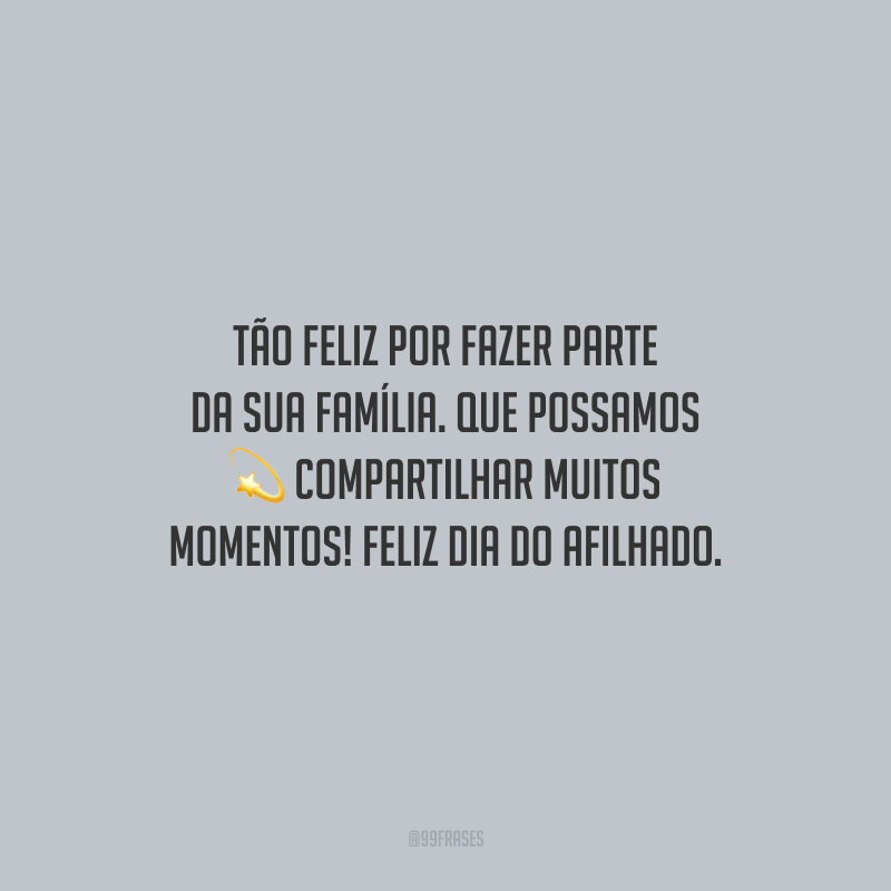 Tão feliz por fazer parte da sua família. Que possamos compartilhar muitos momentos! Feliz Dia do Afilhado.