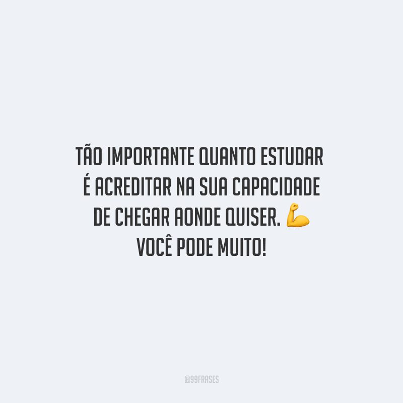 Tão importante quanto estudar é acreditar na sua capacidade de chegar aonde quiser. Você pode muito!