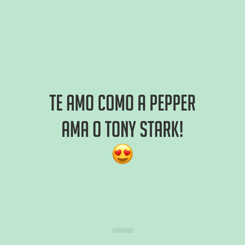 Te amo como a Pepper ama o Tony Stark!