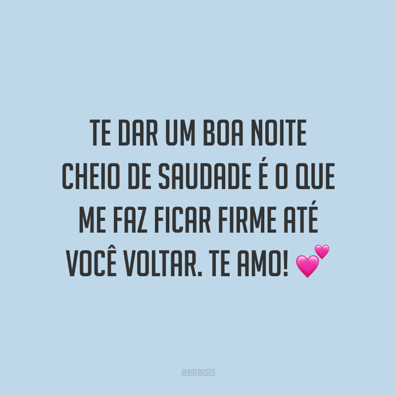 Te dar um boa noite cheio de saudade é o que me faz ficar firme até você voltar. Te amo! 💕