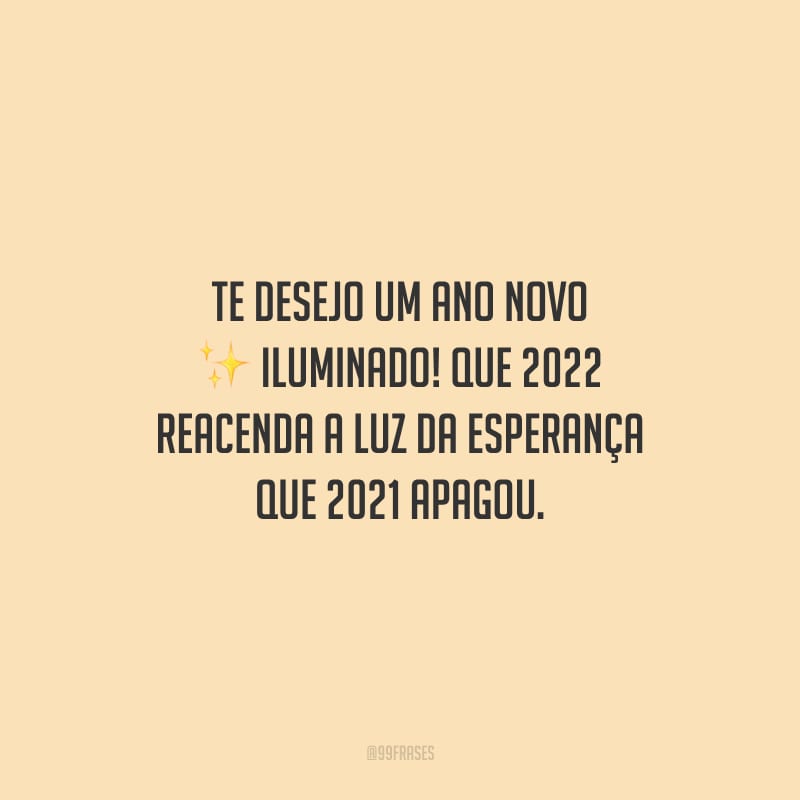 Te desejo um Ano Novo iluminado! Que 2022 reacenda a luz da esperança que 2021 apagou.