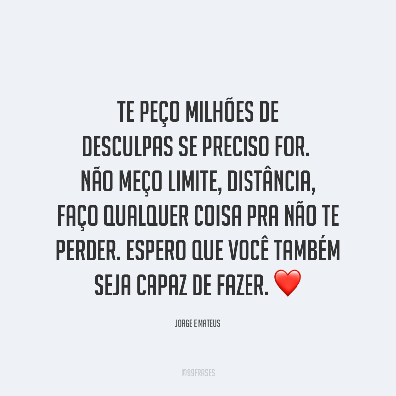 Te peço milhões de desculpas se preciso for. Não meço limite, distância, faço qualquer coisa pra não te perder. Espero que você também seja capaz de fazer. ❤️