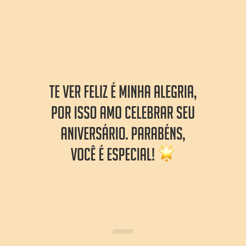 Te ver feliz é minha alegria, por isso amo celebrar seu aniversário. Parabéns, você é especial!