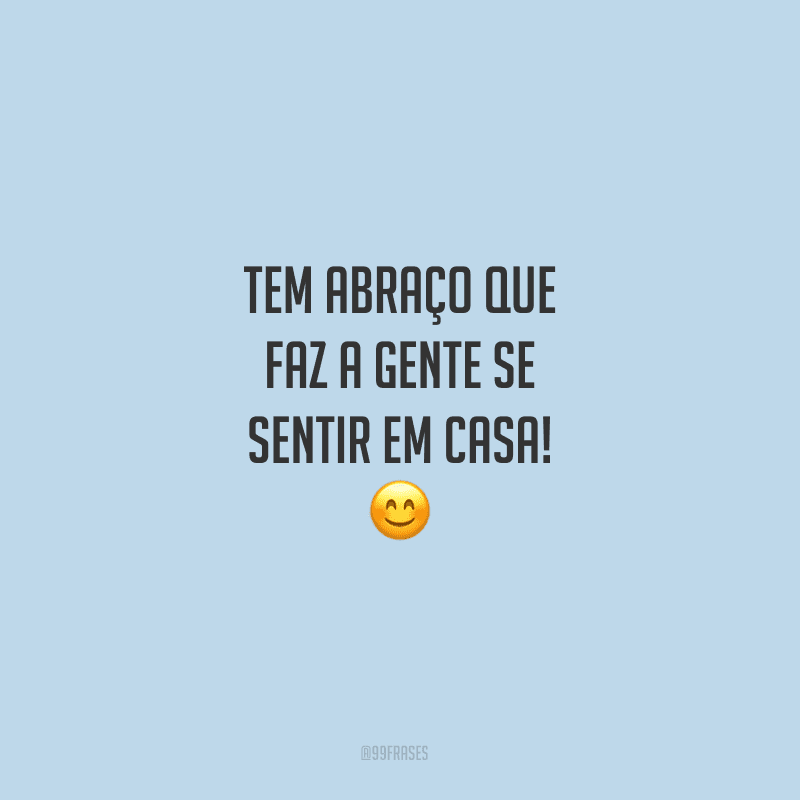 Tem abraço que faz a gente se sentir em casa!