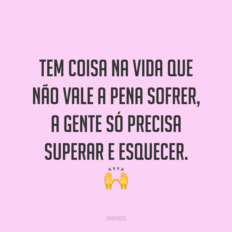 Tem coisa na vida que não vale a pena sofrer, a gente só precisa superar e esquecer. ?