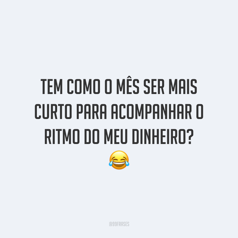 Tem como o mês ser mais curto para acompanhar o ritmo do meu dinheiro? 😂