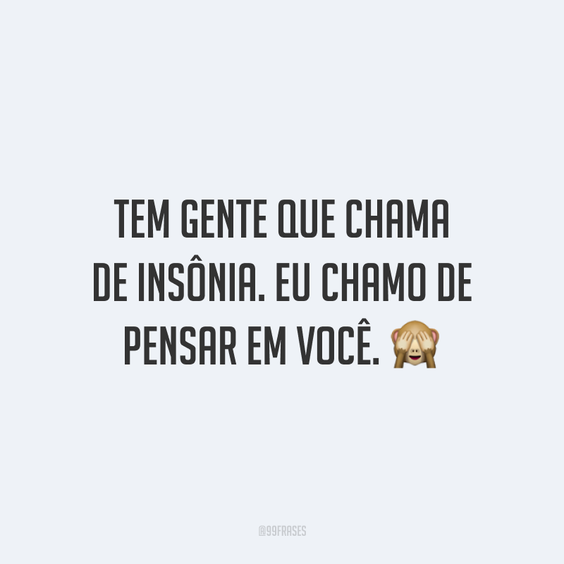 Tem gente que chama de insônia. Eu chamo de pensar em você. 🙈