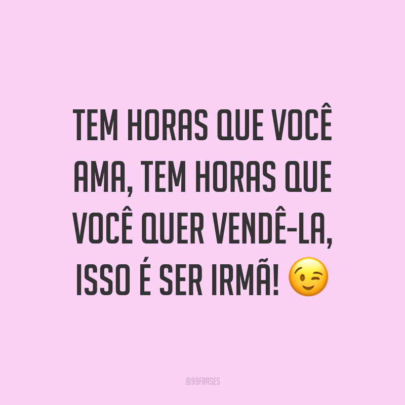 Tem horas que você ama, tem horas que você quer vendê-la, isso é ser irmã! ?