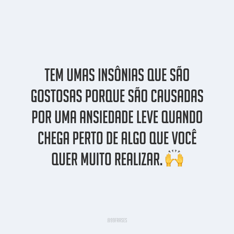 Tem umas insônias que são gostosas porque são causadas por uma ansiedade leve quando chega perto de algo que você quer muito realizar. 🙌
