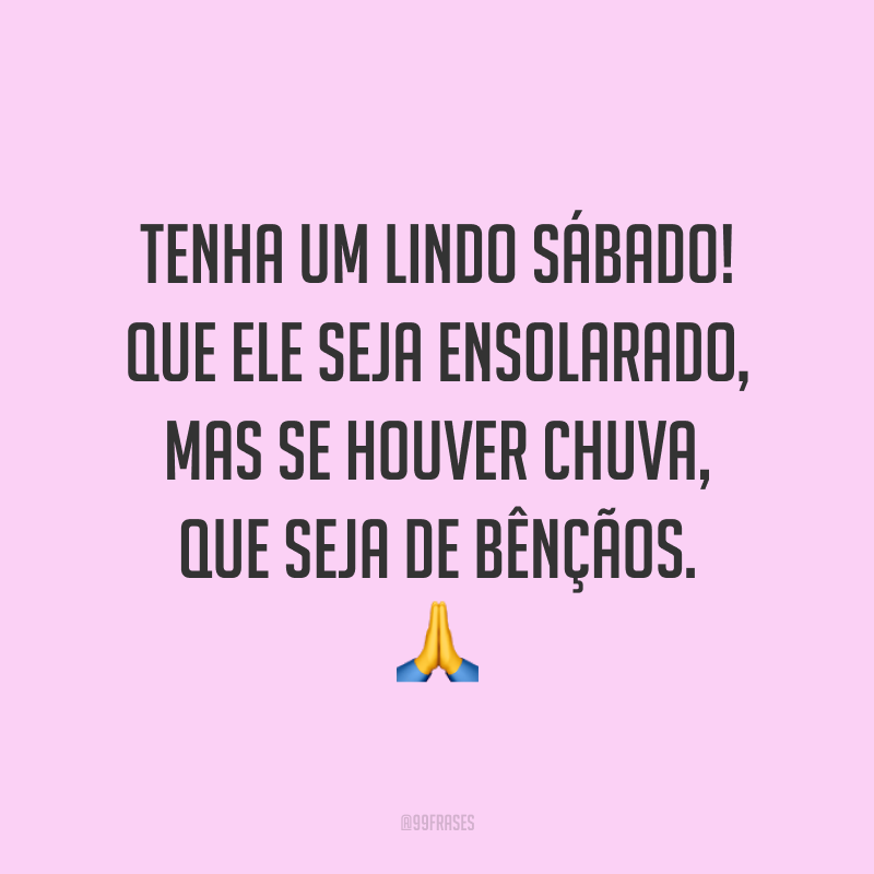 Tenha um lindo sábado! Que ele seja ensolarado, mas se houver chuva, que seja de bênçãos. 🙏