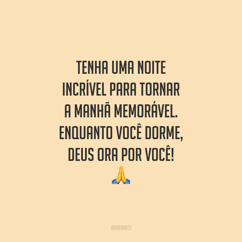 Tenha uma noite incrível para tornar a manhã memorável. Enquanto você dorme, Deus ora por você!