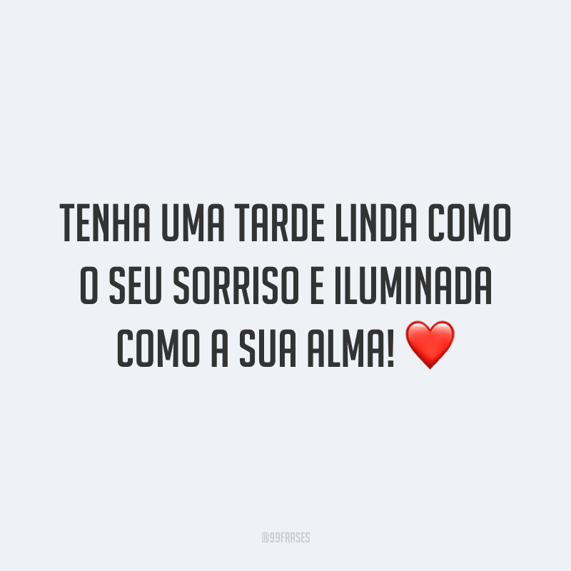 Tenha uma tarde linda como o seu sorriso e iluminada como a sua alma! ❤️