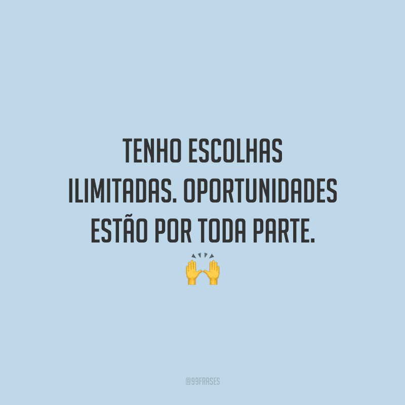 Tenho escolhas ilimitadas. Oportunidades estão por toda parte. 🙌