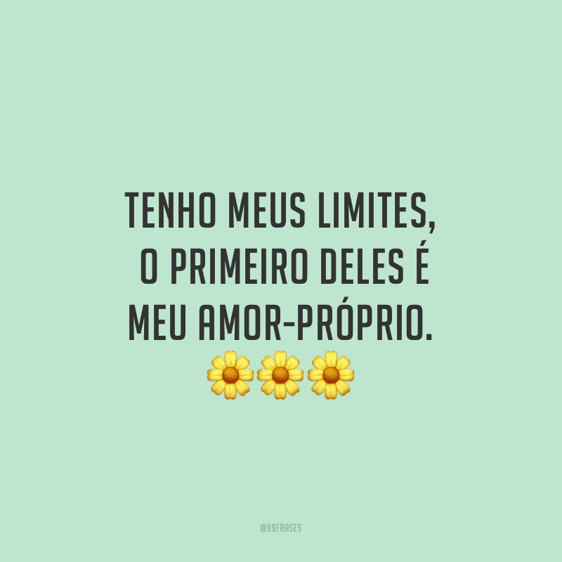 Tenho meus limites, o primeiro deles é meu amor-próprio. 