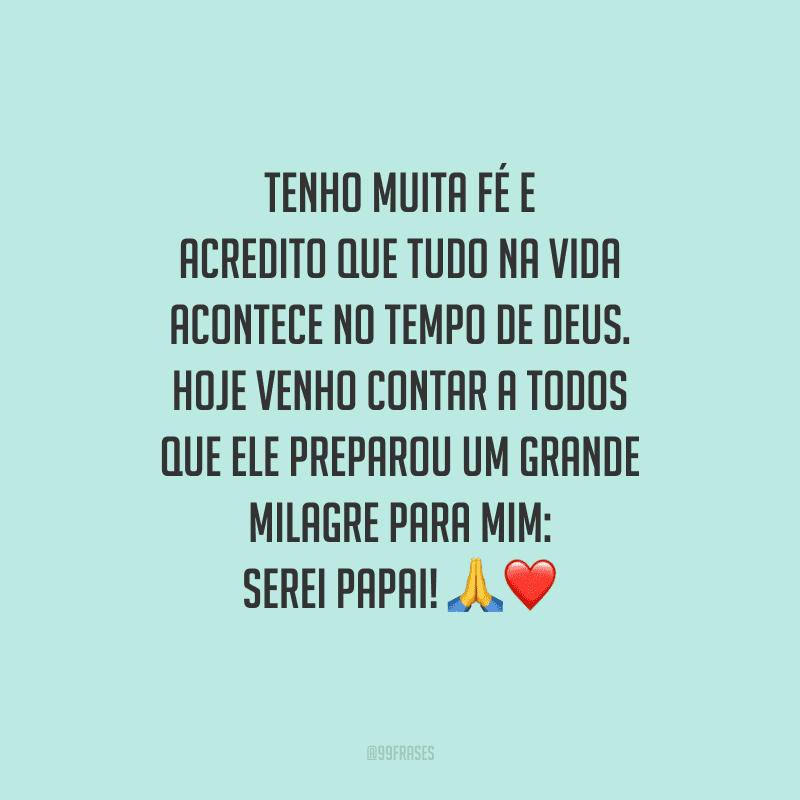 Tenho muita fé e acredito que tudo na vida acontece no tempo de Deus. Hoje venho contar a todos que Ele preparou um grande milagre para mim: serei papai! 