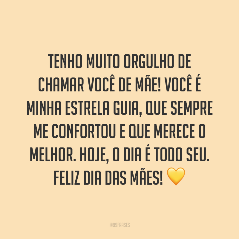 Tenho muito orgulho de chamar você de mãe! Você é minha estrela guia, que sempre me confortou e que merece o melhor. Hoje, o dia é todo seu. Feliz Dia das Mães! ?