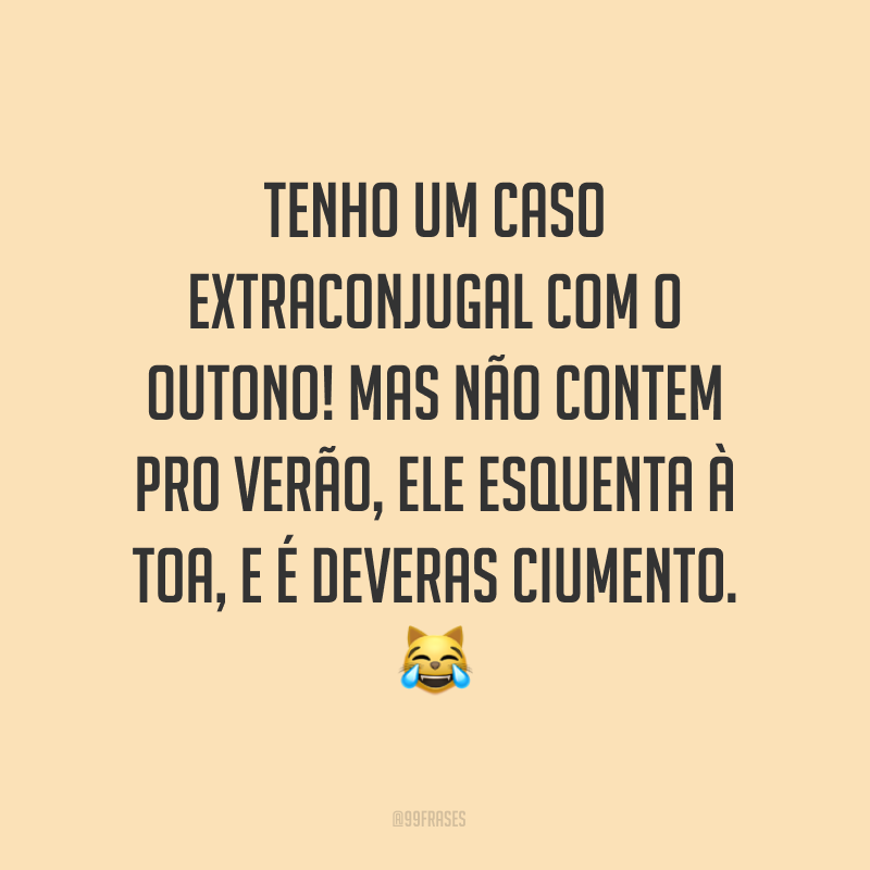 Tenho um caso extraconjugal com o outono! Mas não contem pro verão, ele esquenta à toa, e é deveras ciumento. ?