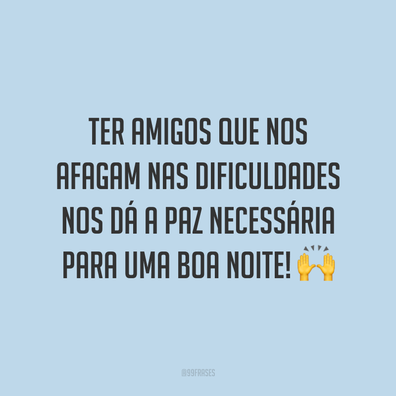 Ter amigos que nos afagam nas dificuldades nos dá a paz necessária para uma boa noite! 🙌