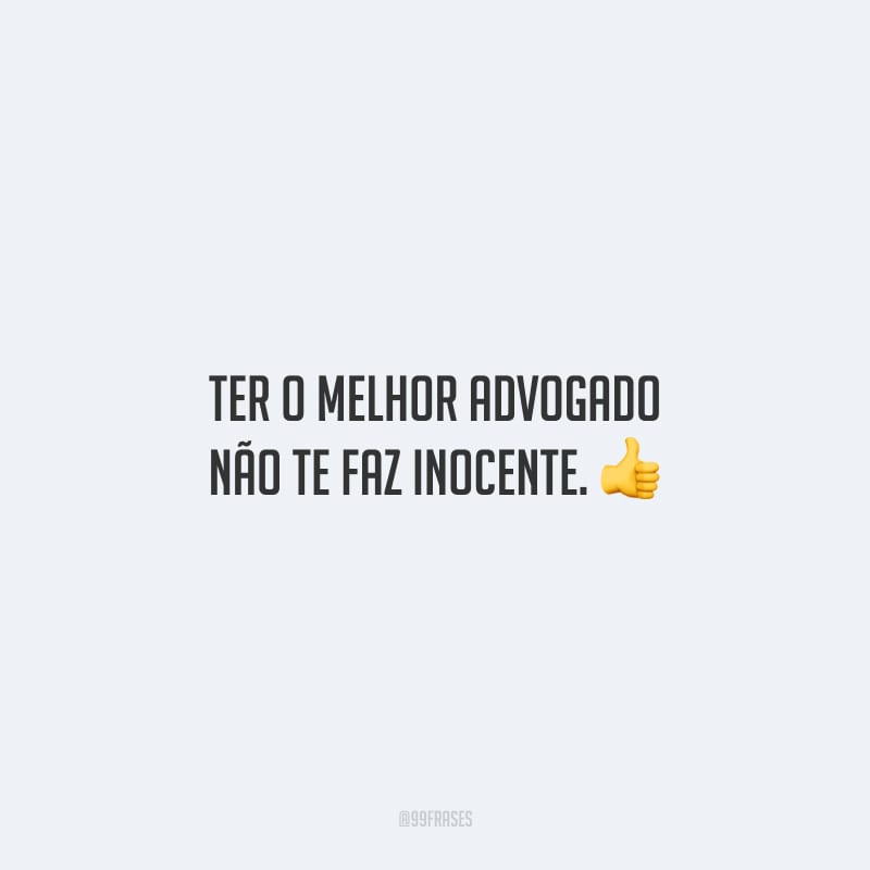 Ter o melhor advogado não te faz inocente.