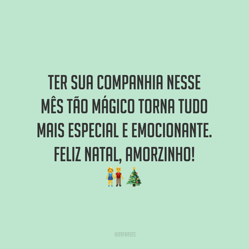 Ter sua companhia nesse mês tão mágico torna tudo mais especial e emocionante. Feliz Natal, amorzinho! 