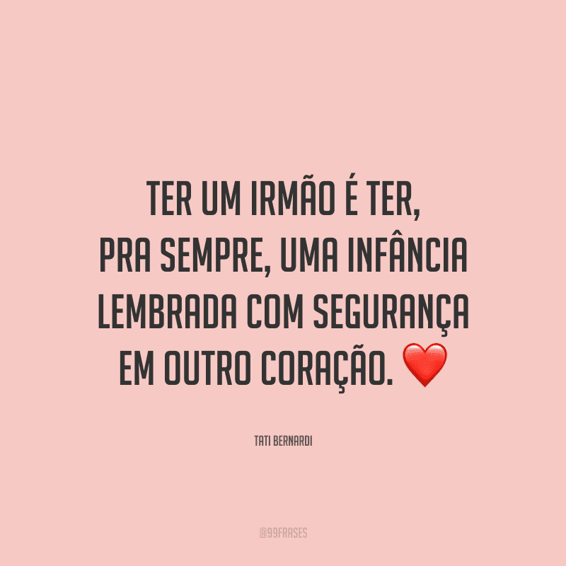 Ter um irmão é ter, pra sempre, uma infância lembrada com segurança em outro coração.