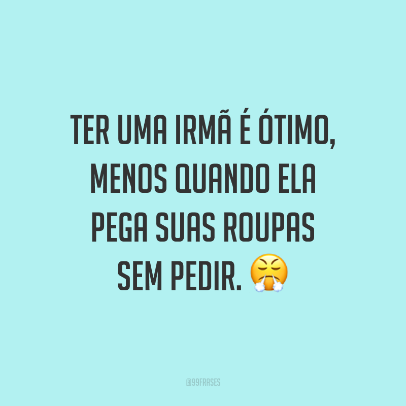 Ter uma irmã é ótimo, menos quando ela pega suas roupas sem pedir. ?