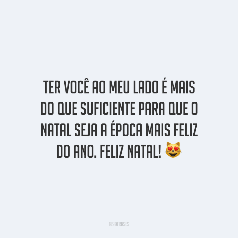 Ter você ao meu lado é mais do que suficiente para que o Natal seja a época mais feliz do ano. Feliz Natal!