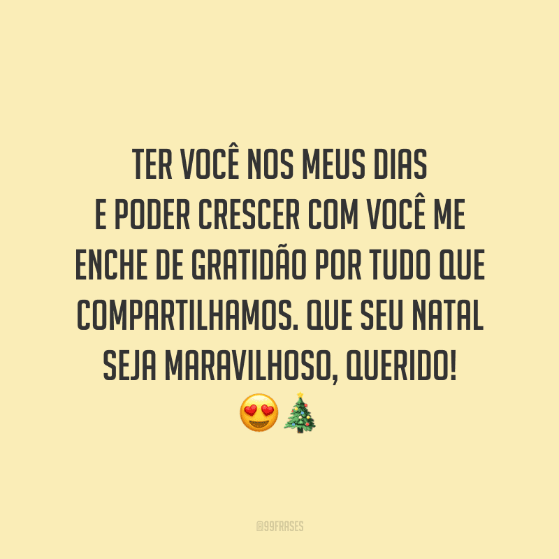 Ter você nos meus dias e poder crescer com você me enche de gratidão por tudo que compartilhamos. Que seu Natal seja maravilhoso, querido! 