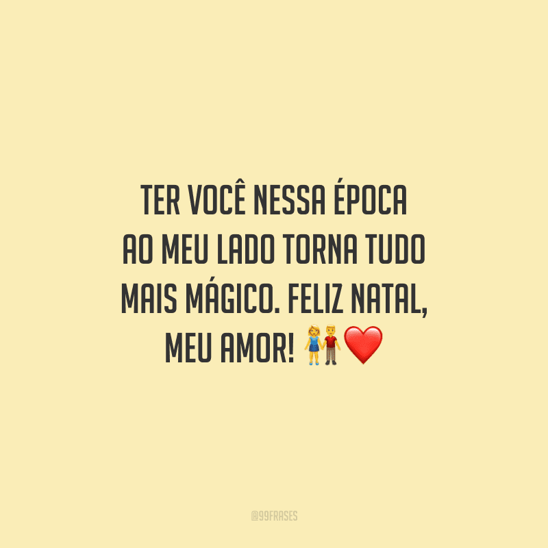 Ter você nessa época ao meu lado torna tudo mais mágico. Feliz Natal, meu amor!
