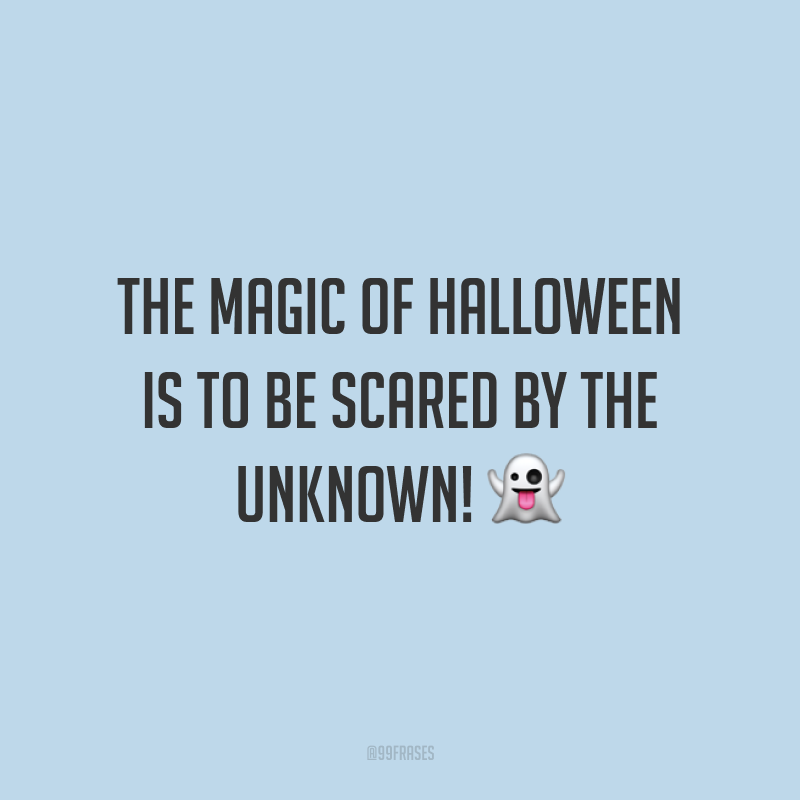The magic of Halloween is to be scared by the unknown! 👻 (A magia do Halloween é ter medo do desconhecido!)