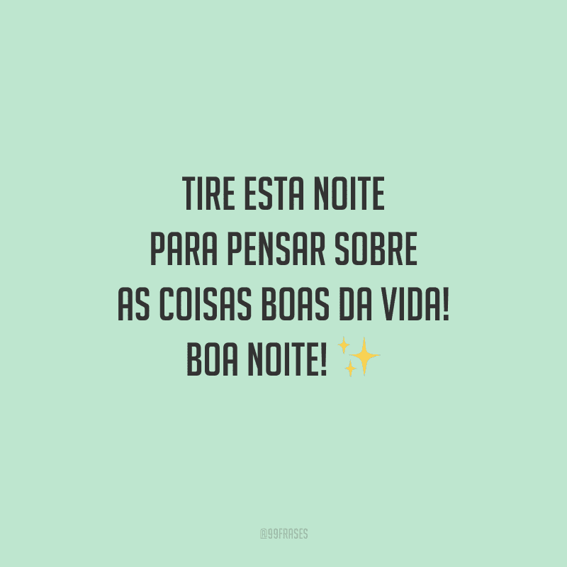 Tire esta noite para pensar sobre as coisas boas da vida! Boa noite!