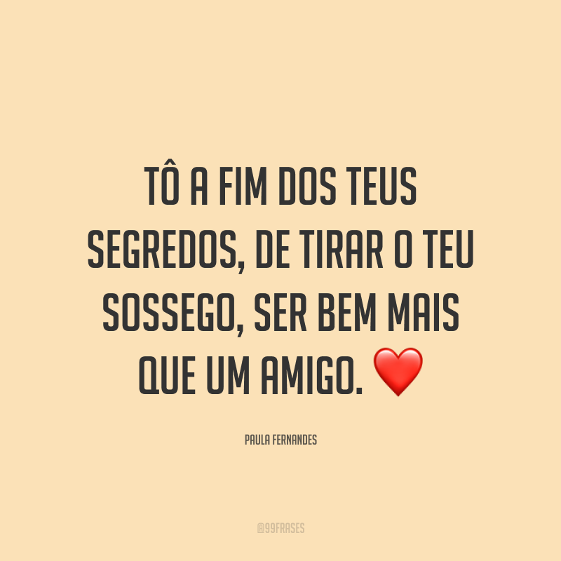 Tô a fim dos teus segredos, de tirar o teu sossego, ser bem mais que um amigo. ❤️