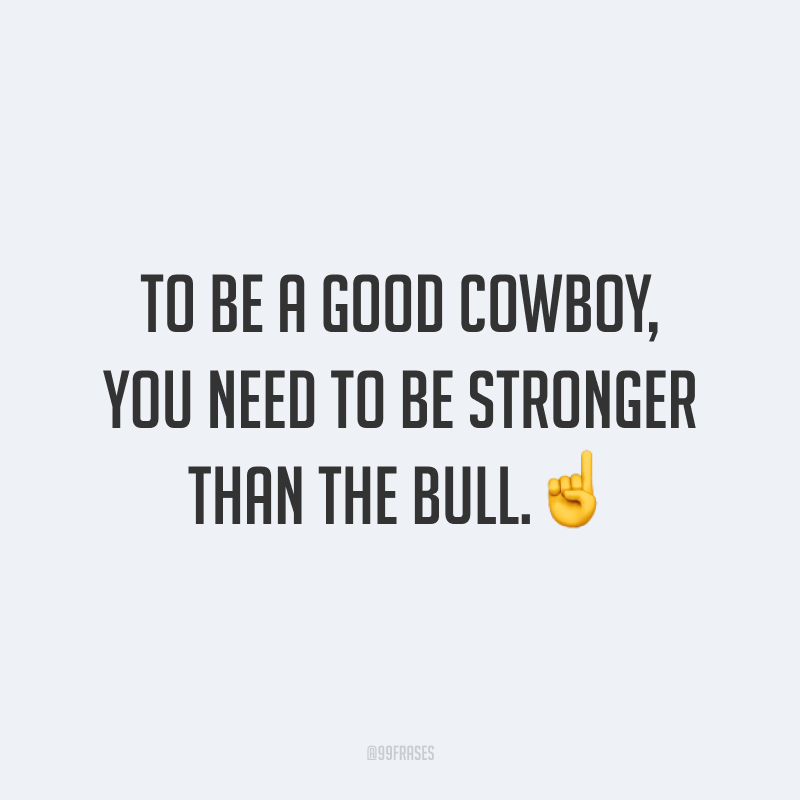 To be a good cowboy, you need to be stronger than the bull.☝️ (Para ser um bom cowboy, você precisa ser mais forte que o touro.)