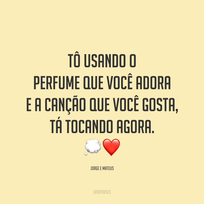 Tô usando o perfume que você adora e a canção que você gosta, tá tocando agora. 💭❤️
