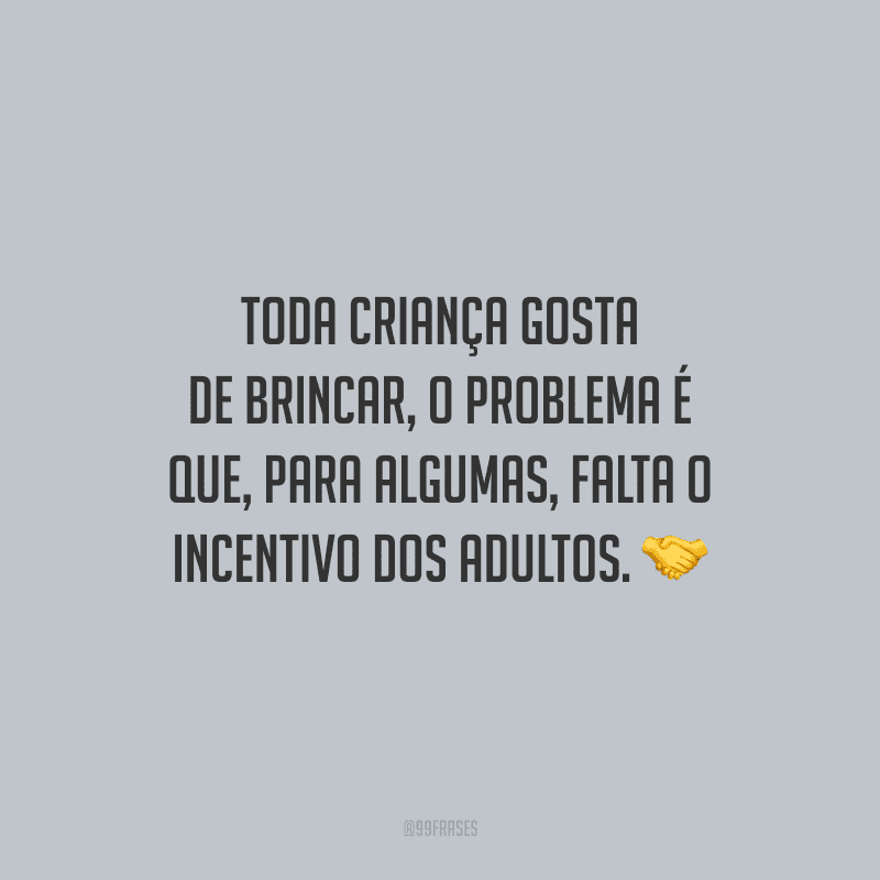 Toda criança gosta de brincar, o problema é que, para algumas, falta o incentivo dos adultos.