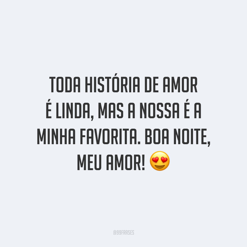 Toda história de amor é linda, mas a nossa é a minha favorita. Boa noite, meu amor!