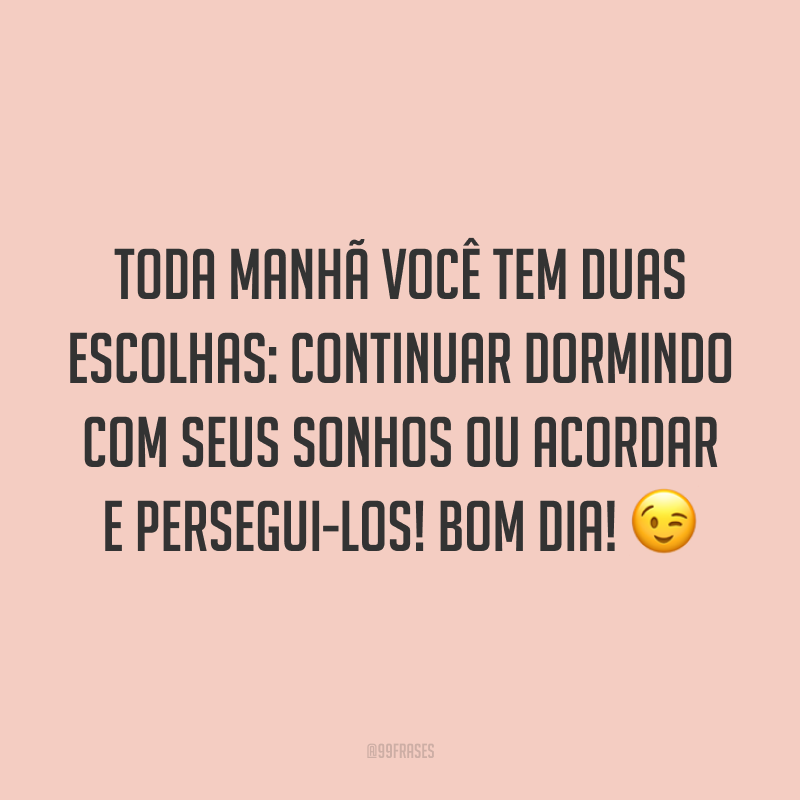 Toda manhã você tem duas escolhas: continuar dormindo com seus sonhos ou acordar e persegui-los! Bom dia! 😉