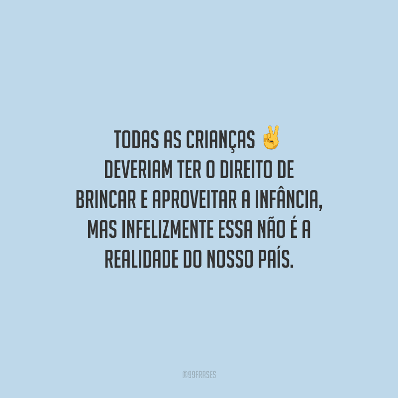 Todas as crianças deveriam ter o direito de brincar e aproveitar a infância, mas infelizmente essa não é a realidade do nosso país.