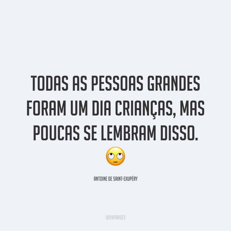 Todas as pessoas grandes foram um dia crianças, mas poucas se lembram disso. 🙄