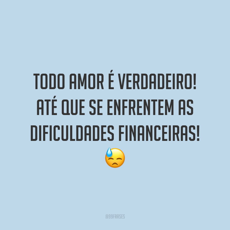 Todo amor é verdadeiro! Até que se enfrentem as dificuldades financeiras! 😓