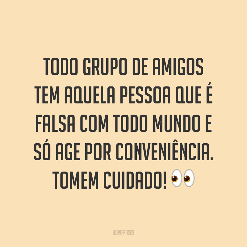 Todo grupo de amigos tem aquela pessoa que é falsa com todo mundo e só age por conveniência. Tomem cuidado! 👀