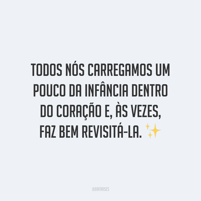 Todos nós carregamos um pouco da infância dentro do coração e, às vezes, faz bem revisitá-la.
