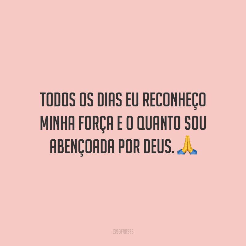 Todos os dias eu reconheço minha força e o quanto sou abençoada por Deus. 🙏